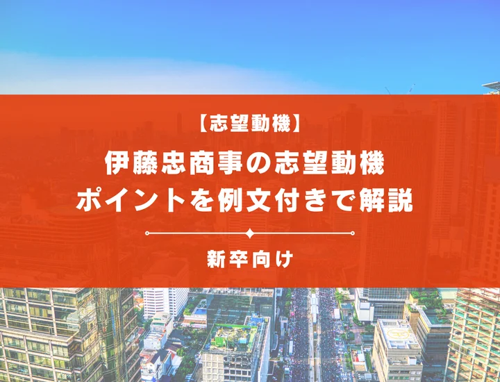【伊藤忠商事の志望動機】内定を掴むために必要なポイントを例文付きで解説